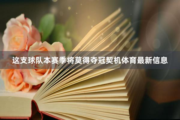 这支球队本赛季将莫得夺冠契机体育最新信息