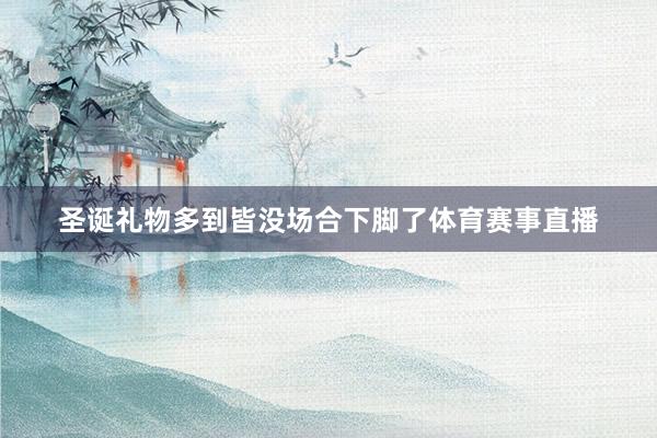 圣诞礼物多到皆没场合下脚了体育赛事直播