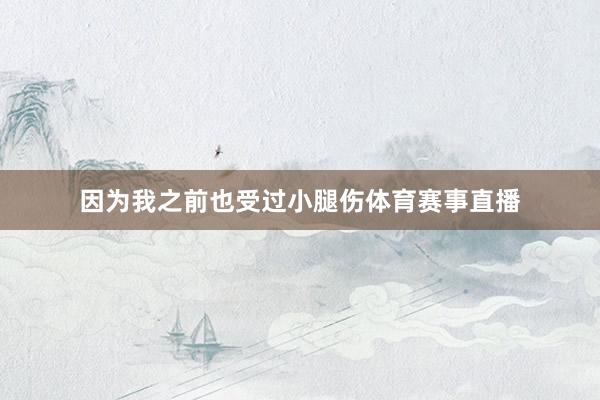 因为我之前也受过小腿伤体育赛事直播