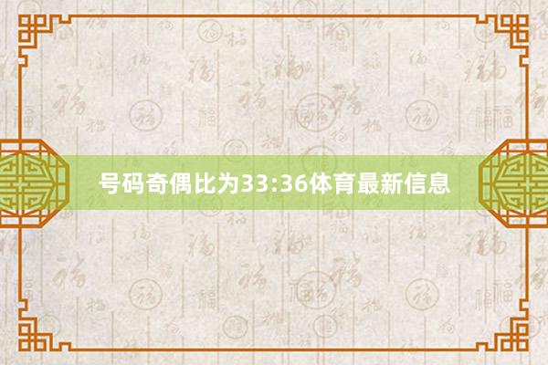 号码奇偶比为33:36体育最新信息