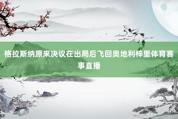 格拉斯纳原来决议在出局后飞回奥地利梓里体育赛事直播