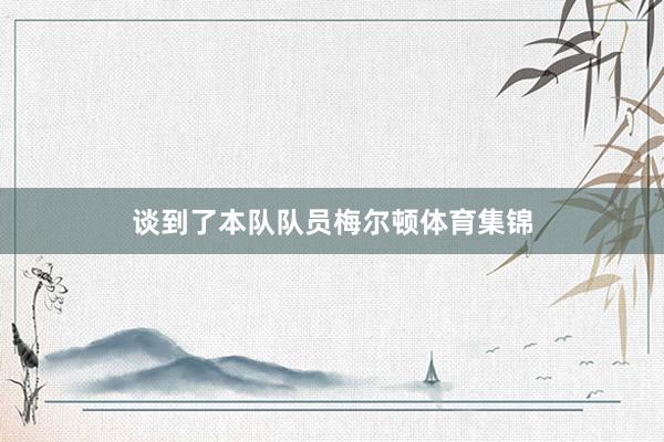 谈到了本队队员梅尔顿体育集锦