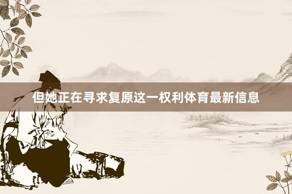 但她正在寻求复原这一权利体育最新信息