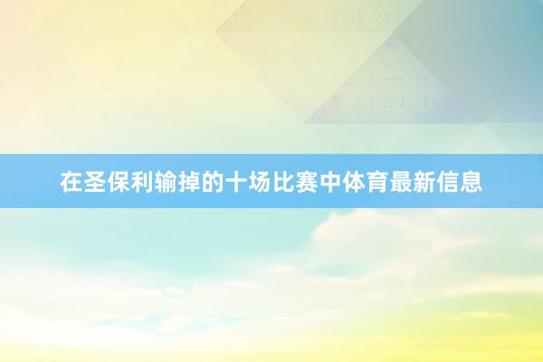 在圣保利输掉的十场比赛中体育最新信息