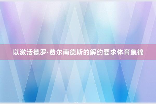 以激活德罗·费尔南德斯的解约要求体育集锦
