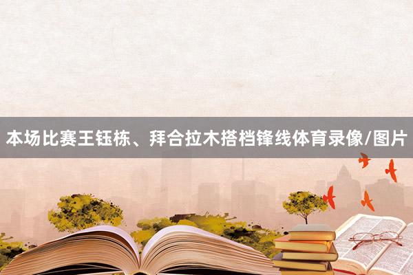 本场比赛王钰栋、拜合拉木搭档锋线体育录像/图片
