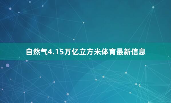 自然气4.15万亿立方米体育最新信息