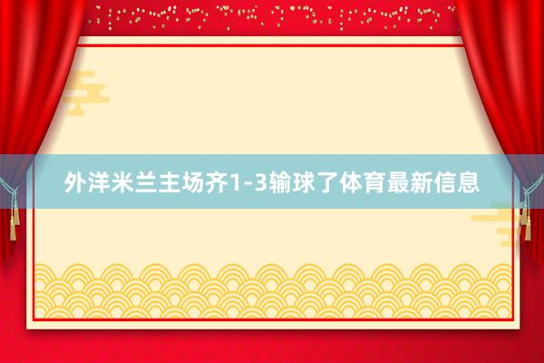 外洋米兰主场齐1-3输球了体育最新信息