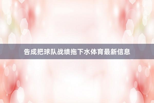 告成把球队战绩拖下水体育最新信息
