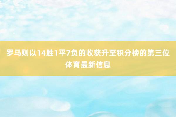 罗马则以14胜1平7负的收获升至积分榜的第三位体育最新信息