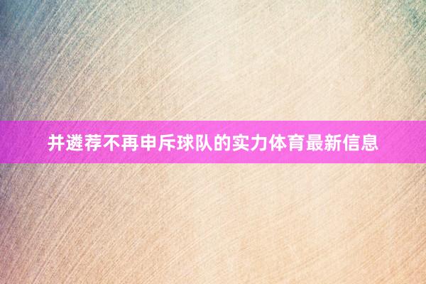 并遴荐不再申斥球队的实力体育最新信息