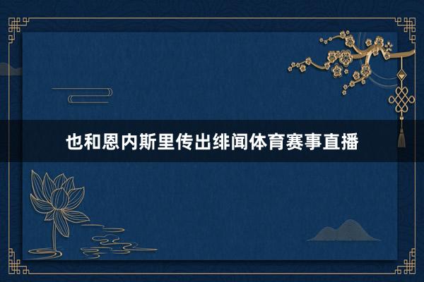 也和恩内斯里传出绯闻体育赛事直播