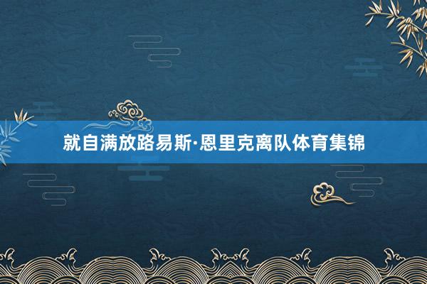 就自满放路易斯·恩里克离队体育集锦