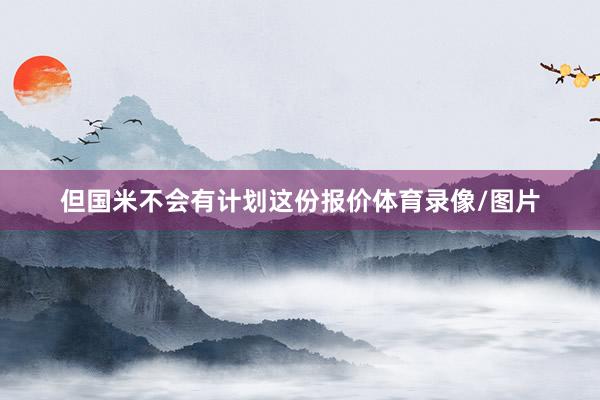 但国米不会有计划这份报价体育录像/图片