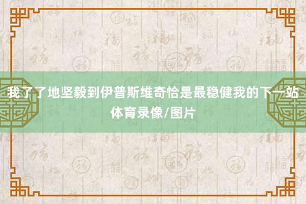 我了了地坚毅到伊普斯维奇恰是最稳健我的下一站体育录像/图片