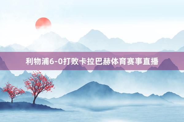 利物浦6-0打败卡拉巴赫体育赛事直播