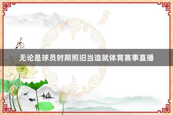 无论是球员时期照旧当造就体育赛事直播