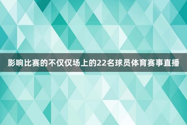 影响比赛的不仅仅场上的22名球员体育赛事直播