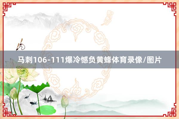 马刺106-111爆冷憾负黄蜂体育录像/图片