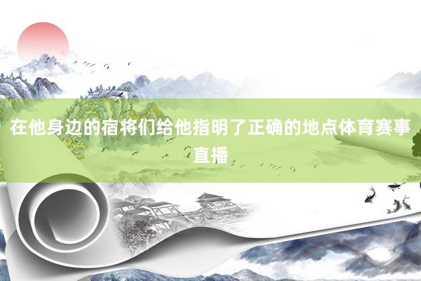 在他身边的宿将们给他指明了正确的地点体育赛事直播