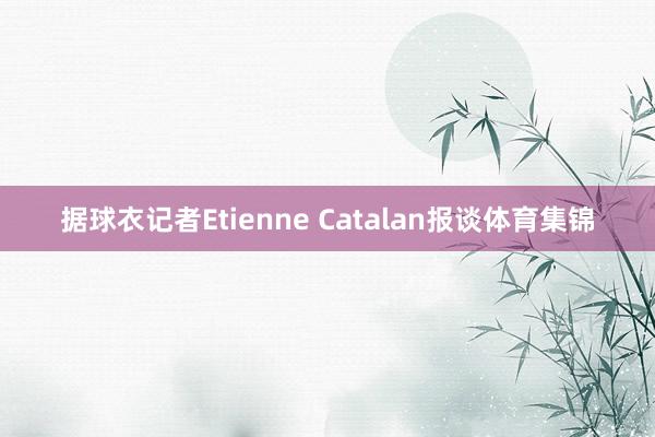 据球衣记者Etienne Catalan报谈体育集锦