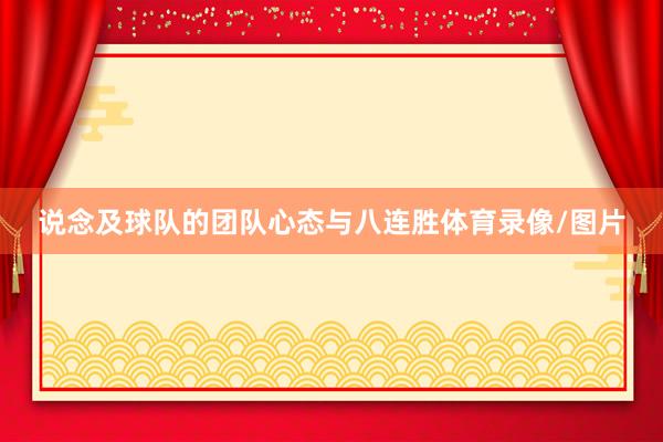 说念及球队的团队心态与八连胜体育录像/图片