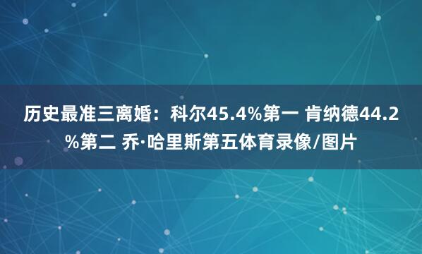历史最准三离婚：科尔45.4%第一 肯纳德44.2%第二 乔·哈里斯第五体育录像/图片