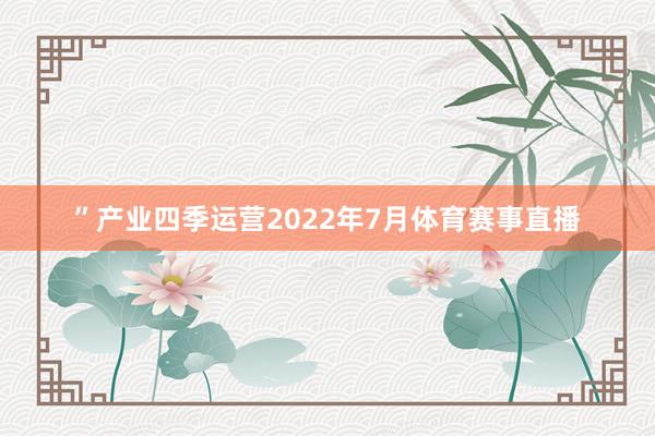 ”产业四季运营2022年7月体育赛事直播