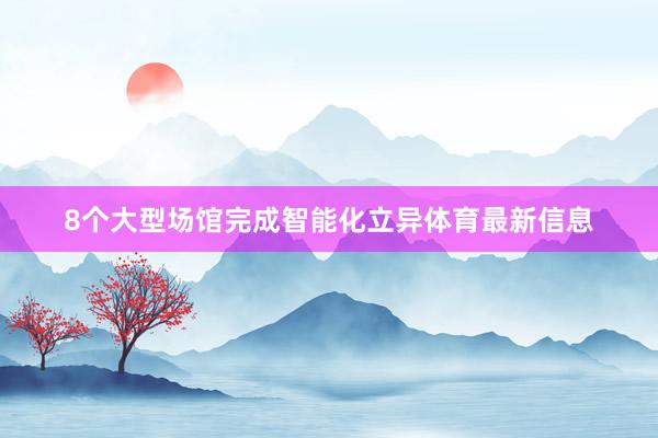 8个大型场馆完成智能化立异体育最新信息