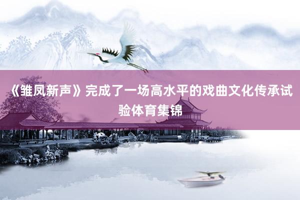 《雏凤新声》完成了一场高水平的戏曲文化传承试验体育集锦