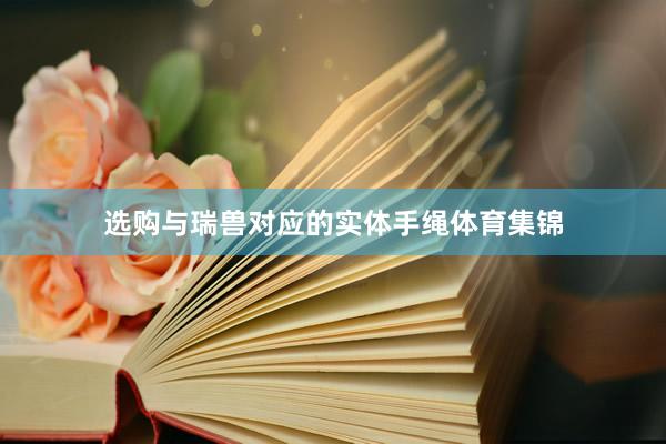 选购与瑞兽对应的实体手绳体育集锦