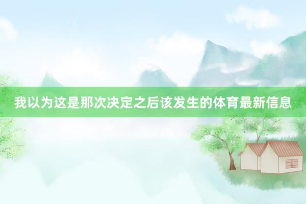 我以为这是那次决定之后该发生的体育最新信息