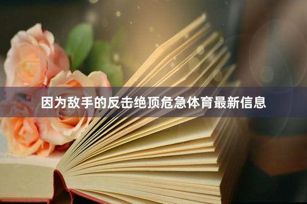 因为敌手的反击绝顶危急体育最新信息