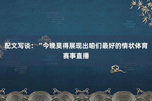 配文写谈：“今晚莫得展现出咱们最好的情状体育赛事直播