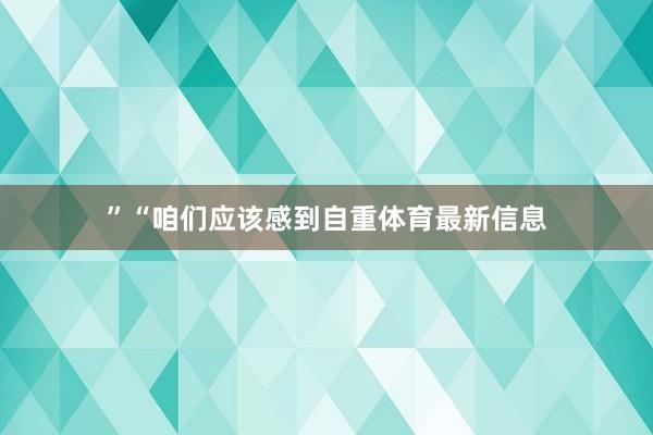 ”“咱们应该感到自重体育最新信息