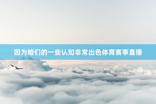 因为咱们的一些认知非常出色体育赛事直播
