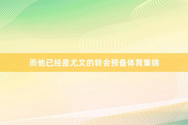 而他已经是尤文的转会预备体育集锦