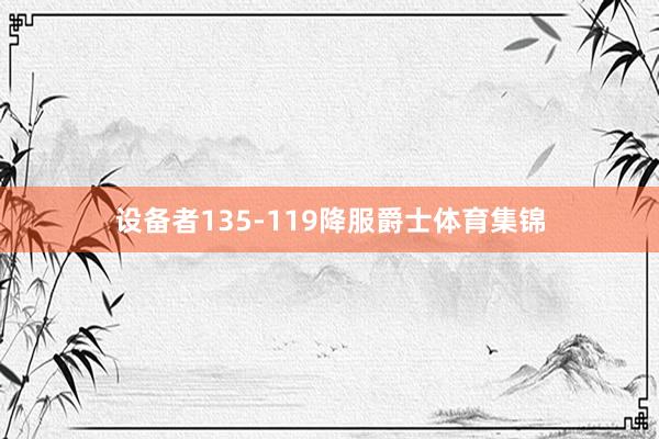 设备者135-119降服爵士体育集锦
