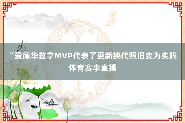 “爱德华兹拿MVP代表了更新换代照旧变为实践体育赛事直播