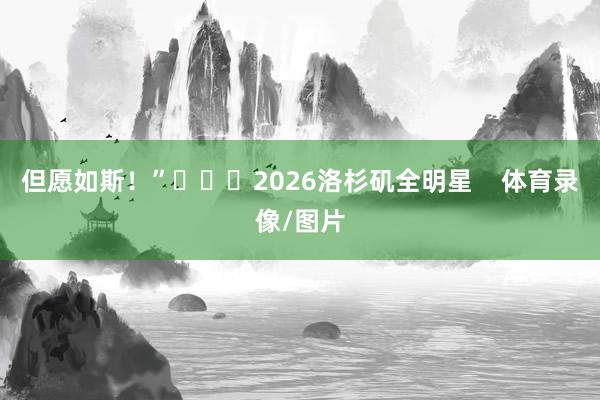 但愿如斯！”			2026洛杉矶全明星    体育录像/图片