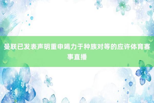 曼联已发表声明重申竭力于种族对等的应许体育赛事直播