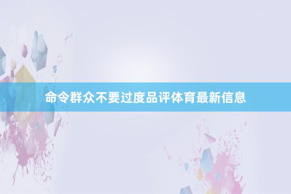 命令群众不要过度品评体育最新信息