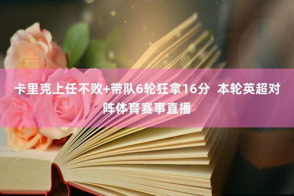 卡里克上任不败+带队6轮狂拿16分 本轮英超对阵体育赛事直播