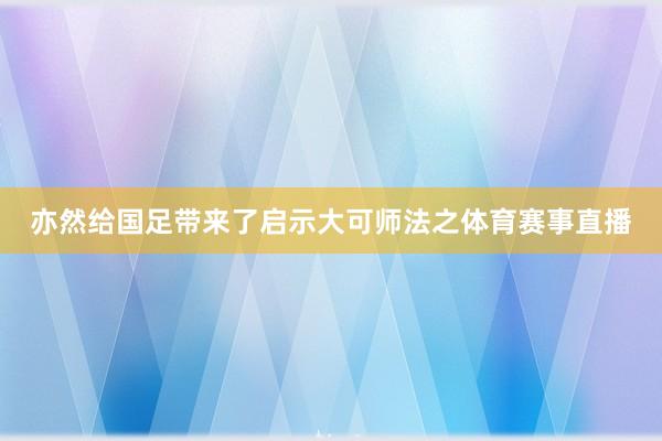 亦然给国足带来了启示大可师法之体育赛事直播