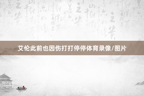 艾伦此前也因伤打打停停体育录像/图片