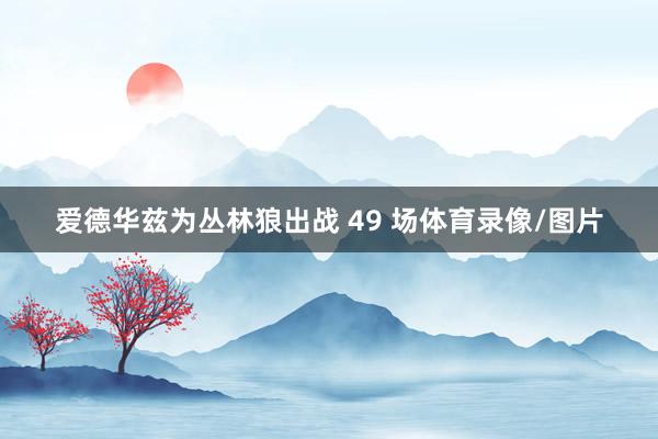 爱德华兹为丛林狼出战 49 场体育录像/图片