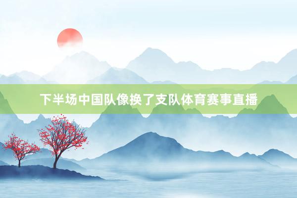 下半场中国队像换了支队体育赛事直播