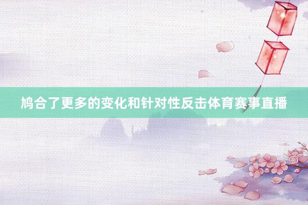鸠合了更多的变化和针对性反击体育赛事直播