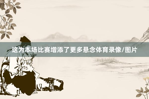 这为本场比赛增添了更多悬念体育录像/图片