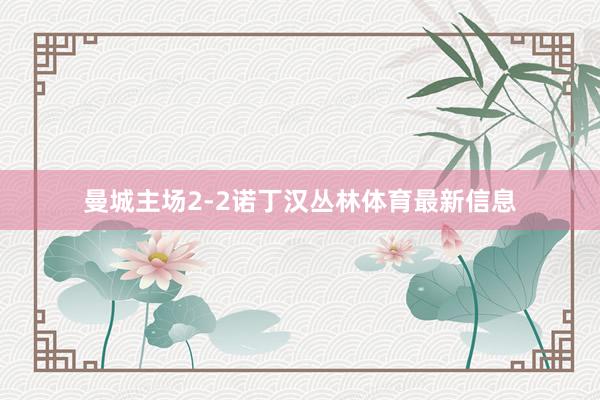 曼城主场2-2诺丁汉丛林体育最新信息